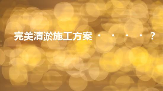 完美清淤施工方案？這份指導(dǎo)請(qǐng)收好！